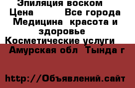 Эпиляция воском. › Цена ­ 500 - Все города Медицина, красота и здоровье » Косметические услуги   . Амурская обл.,Тында г.